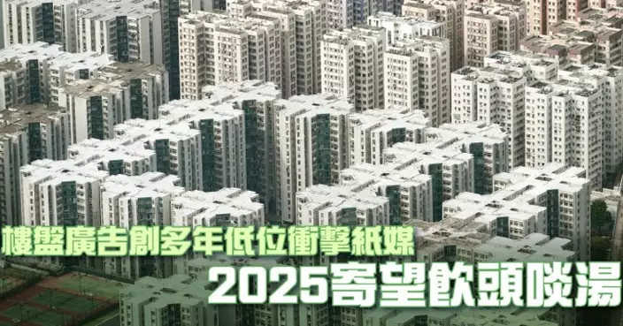 樓盤廣告創多年低位衝擊紙媒 2025寄望飲頭啖湯