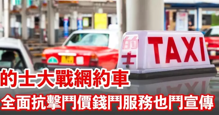的士大戰網約車 全面抗擊鬥價錢鬥服務也鬥宣傳