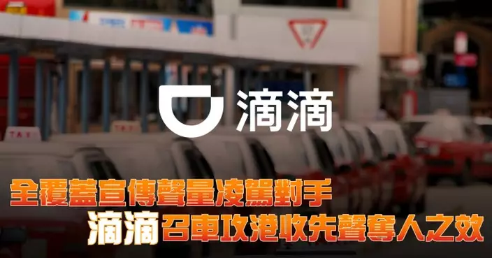全覆蓋宣傳聲量凌駕對手 滴滴召車攻港收先聲奪人之效