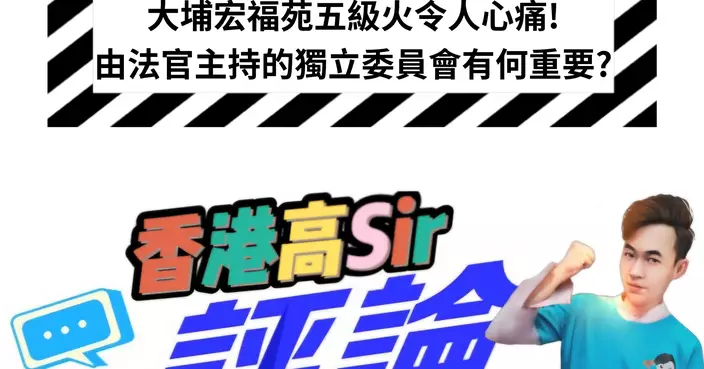 大埔宏福苑五級火令人心痛!由法官主持的獨立委員會有何重要?