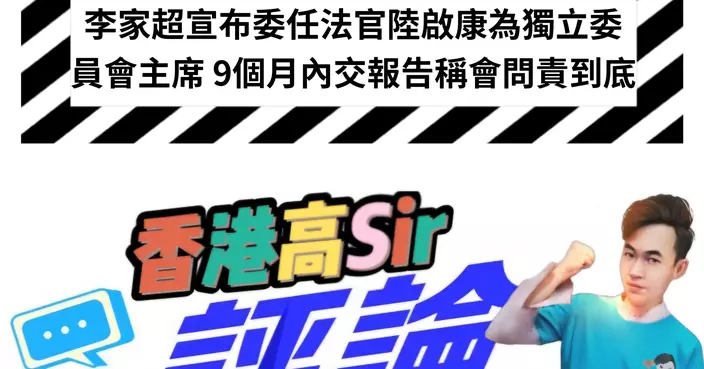 李家超宣布委任法官陸啟康為獨立委員會主席 9個月內交報告稱會問責到底