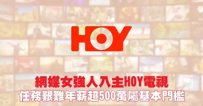 網媒女強人入主HOY電視 任務艱難年薪超500萬屬基本門檻