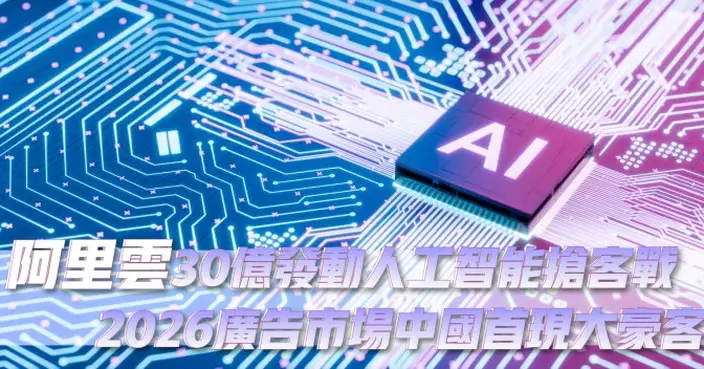 阿里雲30億發動人工智能搶客戰 2026廣告市場中國首現大豪客