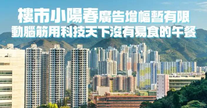 樓市小陽春廣告增幅暫有限 動腦筋用科技天下沒有易食的午餐