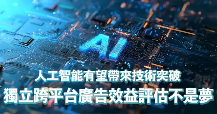 人工智能有望帶來技術突破 獨立跨平台廣告效益評估不是夢