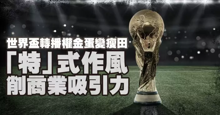 世界盃轉播權金蛋變瘦田 「特」式作風削商業吸引力