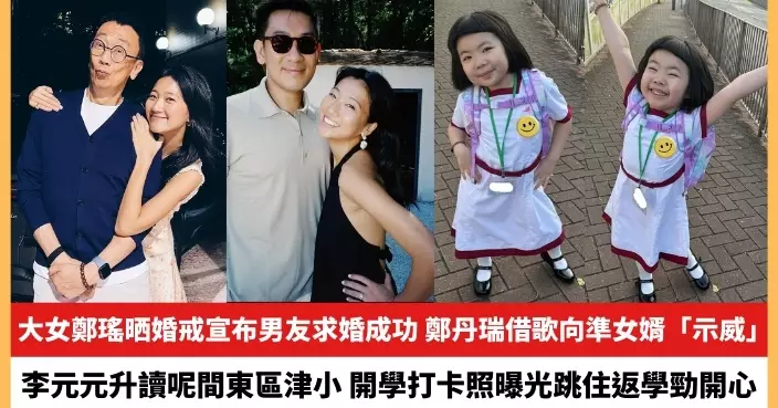 【2024.9.4娛圈熱點】鄭丹瑞大女鄭瑤晒婚戒宣布男友求婚成功 李元元開學打卡照曝光跳住返學勁開心