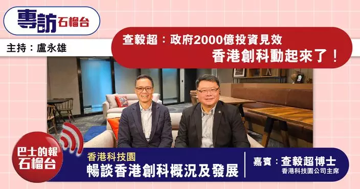 石榴台專訪｜查毅超：政府2000億投資見效 香港創科動起來了！