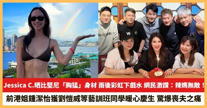 【2025.6.23娛圈熱點】Jessica C.晒比堅尼「胸猛」身材 前港姐鍾潔怡獲劉愷威等藝訓班同學暖心慶生