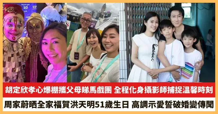 【2025.7.4娛圈熱點】胡定欣孝心爆棚攜父母睇馬戲團 周家蔚晒全家福賀洪天明51歲生日