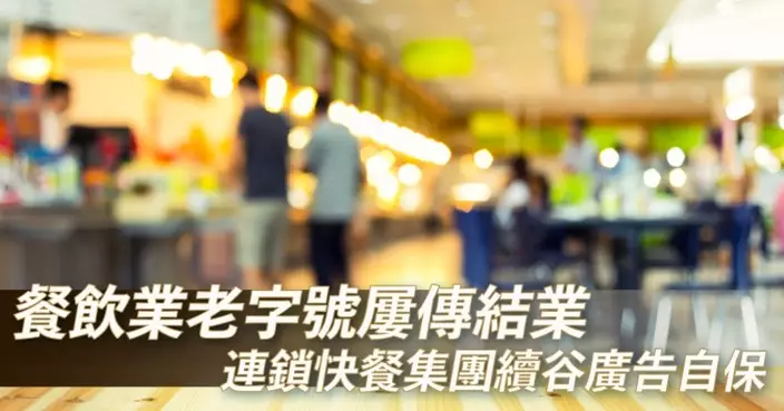 餐飲業老字號屢傳結業 連鎖快餐集團續谷廣告自保