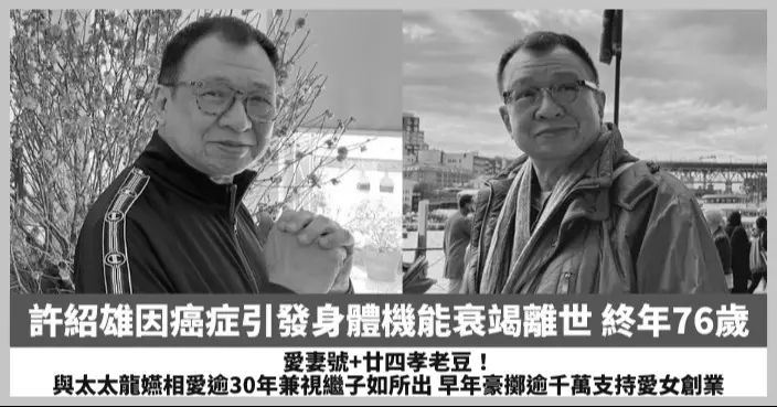 【2025.10.28娛圈熱點】許紹雄因癌症引發身體機能衰竭離世 與太太龍嬿相愛逾30年兼視繼子如所出