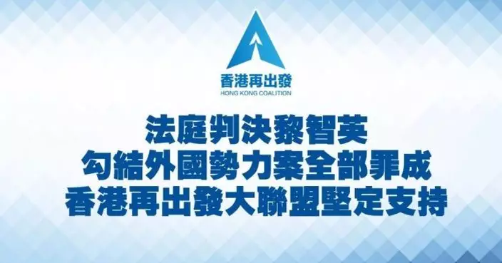 黎智英案｜香港再出發大聯盟：判決明確警示任何企圖挑戰國家主權勢力 彰顯法治權威正義