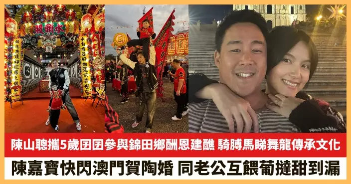 【2025.12.18娛圈熱點】陳山聰攜5歲囝囝參與錦田鄉酬恩建醮 陳嘉寶快閃澳門賀陶婚