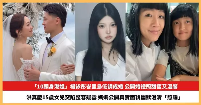【2026.2.11娛圈熱點】「10頭身港姐」楊詠彤峇里島低調成婚 洪真慶15歲女兒突陷整容疑雲