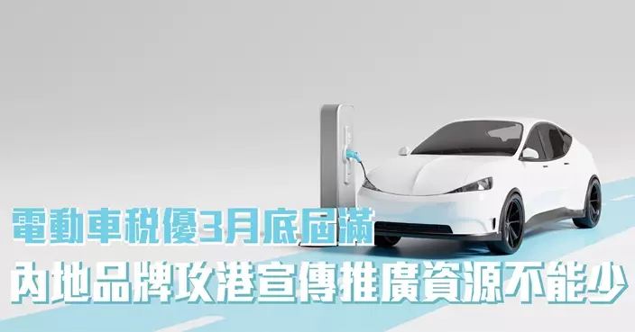 動車稅優3月底屆滿 內地品牌攻港宣傳推廣資源不能少