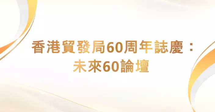 貿發局慶60周年舉辦「未來60論壇」6屆主席齊出席陣容空前