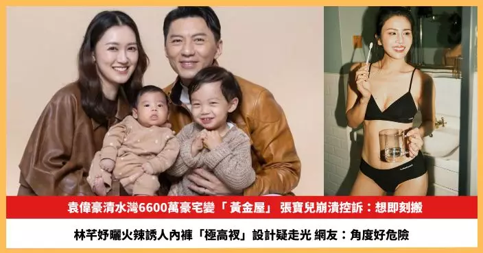 【2026.5.29娛圈熱點】袁偉豪清水灣6600萬豪宅變「 黃金屋」 林芊妤曬火辣誘人內褲「極高衩」設計疑走光