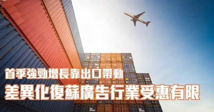 首季強勁增長靠出口帶動 差異化復蘇廣告行業受惠有限