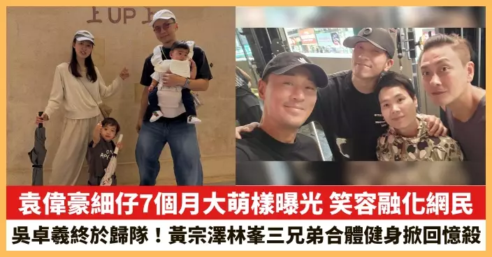 【2026.6.11娛圈熱點】袁偉豪細仔7個月大萌樣曝光 黃宗澤林峯吳卓羲三兄弟合體健身掀回憶殺
