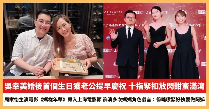 【2026.6.17娛圈熱點】吳幸美婚後首個生日獲老公提早慶祝 周家怡主演電影《媽樣年華》殺入上海電影節