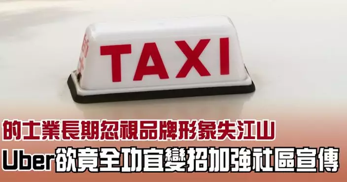的士業長期忽視品牌形象失江山 Uber欲竟全功宜變招加強社區宣傳