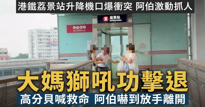 港鐵荔景站升降機口爆衝突 阿伯激動抓人 大媽獅吼「救命啊！」成功擊退