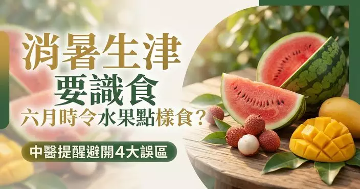 六月時令水果點樣食？中醫提醒清暑生津要辨體質避開4大誤區