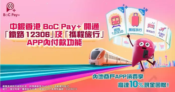 BoC Pay+ 開通「鐵路 12306」及「攜程旅行」APP內付款功能 同步推出內地線上消費現金回贈及「月月賞」優惠