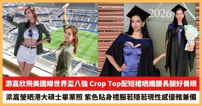 【2026.7.13娛圈熱點】游嘉欣飛美國睇世界盃八強 梁嘉瑩晒港大碩士畢業照