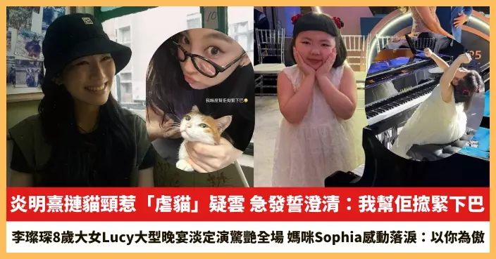 【2026.7.15娛圈熱點】炎明熹摙貓頸惹「虐貓」疑雲 李璨琛8歲大女Lucy大型晚宴淡定演驚艷全場
