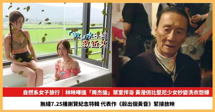 【2026.7.22娛圈熱點】林映暉搵「周杰倫」禁室伴浴  無綫7.25播謝賢紀念特輯