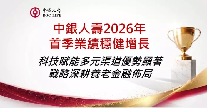 科技賦能多元渠道優勢顯著 中銀人壽2026年首季業績穩健增長