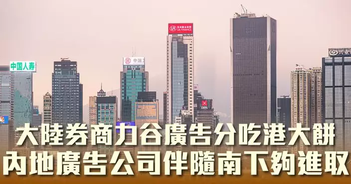 大陸券商力谷廣告分吃港大餅  內地廣告公司伴隨南下夠進取