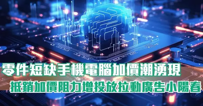 零件短缺手機電腦加價潮湧現 抵銷加價阻力增投放拉動廣告小陽春