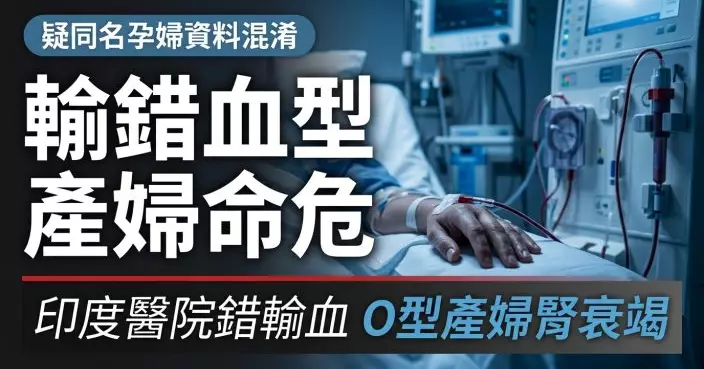 疑醫院核對資料出錯 印度O型血產婦被錯輸B型血急性腎衰竭命危