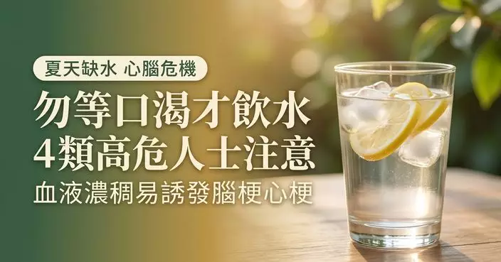 夏天缺水易誘發腦梗心梗？專家提醒4類高危人士勿等口渴才飲水