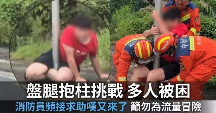 內地掀「盤腿抱柱」挑戰熱潮 多人跟風拍片雙腿被卡需消防員出動救援