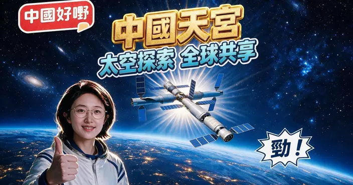 《中國好嘢》之中國天宮：太空探索 全球共享