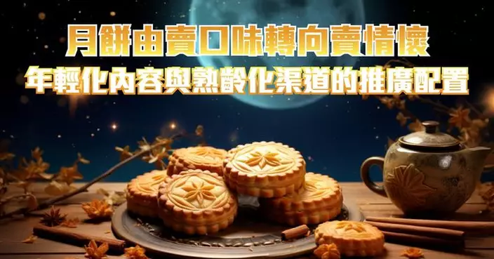 月餅由賣口味轉向賣情懷 年輕化內容與熟齡化渠道的推廣配置
