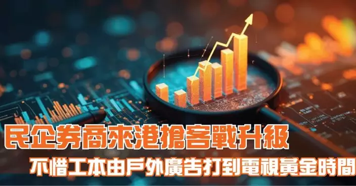 民企券商來港搶客戰升級 不惜工本由戶外廣告打到電視黃金時間