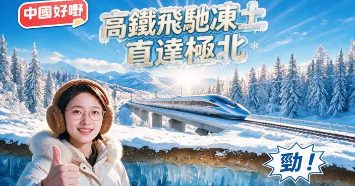 《中國好嘢》之高鐵飛馳凍土 直達極北