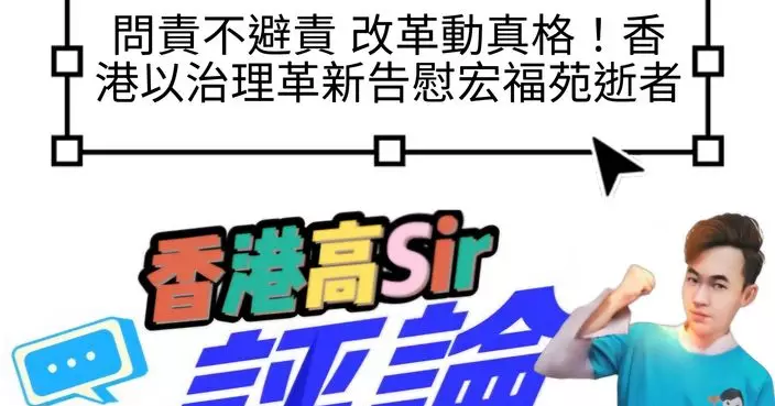 問責不避責 改革動真格！香港以治理革新告慰宏福苑逝者